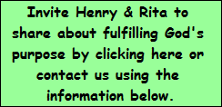 Invite Henry & Rita to 
share about fulfilling God's 
purpose by clicking here or 
contact us using the 
information below.