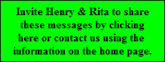 Invite Henry & Rita to share
these messages by clicking
here or contact us using the 
information on the home page.